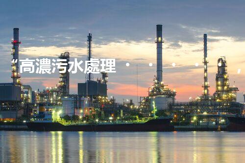 “高濃污水處理，綠色環(huán)保新篇章”